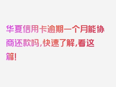 华夏信用卡逾期一个月能协商还款吗，快速了解，看这篇！