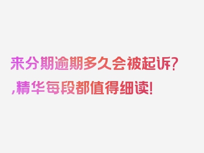 来分期逾期多久会被起诉?，精华每段都值得细读！