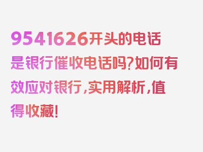 9541626开头的电话是银行催收电话吗?如何有效应对银行，实用解析，值得收藏！