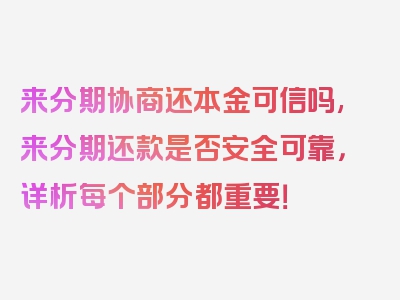 来分期协商还本金可信吗,来分期还款是否安全可靠，详析每个部分都重要！