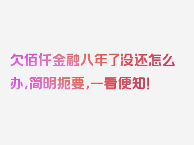 欠佰仟金融八年了没还怎么办，简明扼要，一看便知！