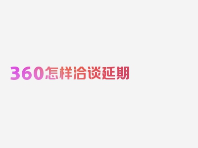 360怎样洽谈延期