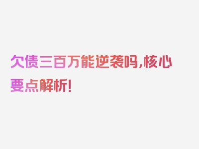 欠债三百万能逆袭吗，核心要点解析！