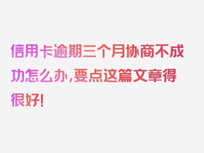 信用卡逾期三个月协商不成功怎么办，要点这篇文章得很好！