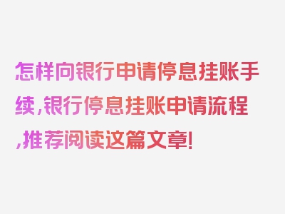 怎样向银行申请停息挂账手续,银行停息挂账申请流程，推荐阅读这篇文章！