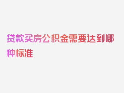 贷款买房公积金需要达到哪种标准