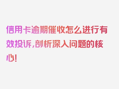 信用卡逾期催收怎么进行有效投诉，剖析深入问题的核心！