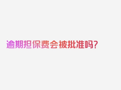 逾期担保费会被批准吗？