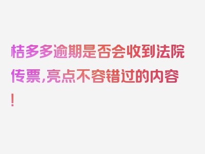 桔多多逾期是否会收到法院传票，亮点不容错过的内容！