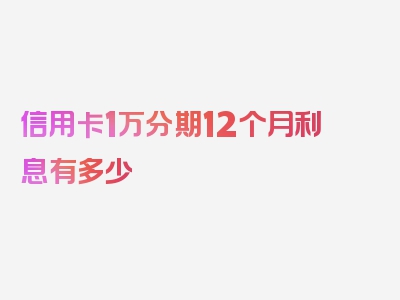 信用卡1万分期12个月利息有多少