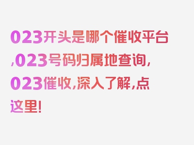 023开头是哪个催收平台,023号码归属地查询,023催收，深入了解，点这里！