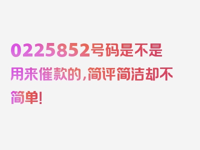 0225852号码是不是用来催款的，简评简洁却不简单！