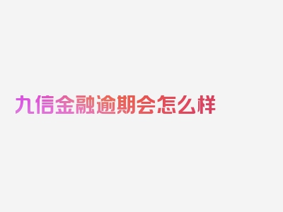 九信金融逾期会怎么样