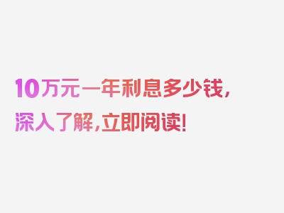 10万元一年利息多少钱，深入了解，立即阅读！