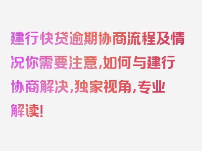 建行快贷逾期协商流程及情况你需要注意,如何与建行协商解决，独家视角，专业解读！