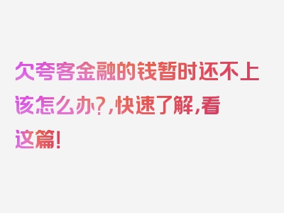 欠夸客金融的钱暂时还不上该怎么办?，快速了解，看这篇！