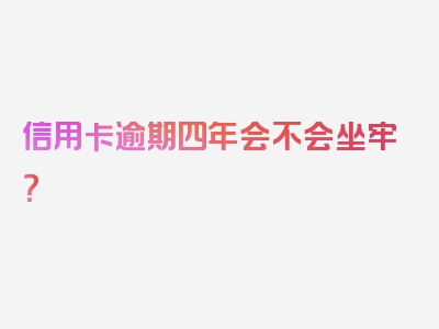 信用卡逾期四年会不会坐牢？