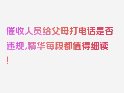 催收人员给父母打电话是否违规，精华每段都值得细读！