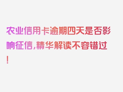 农业信用卡逾期四天是否影响征信，精华解读不容错过！