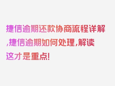 捷信逾期还款协商流程详解,捷信逾期如何处理，解读这才是重点！