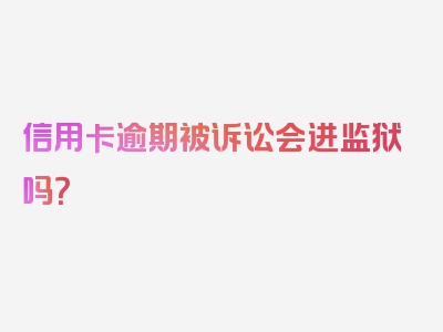 信用卡逾期被诉讼会进监狱吗？