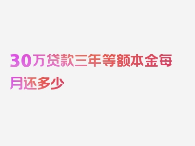 30万贷款三年等额本金每月还多少