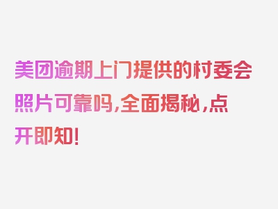 美团逾期上门提供的村委会照片可靠吗，全面揭秘，点开即知！