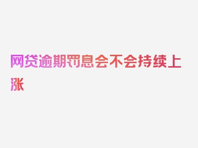 网贷逾期罚息会不会持续上涨