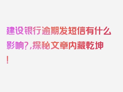 建设银行逾期发短信有什么影响?，探秘文章内藏乾坤！