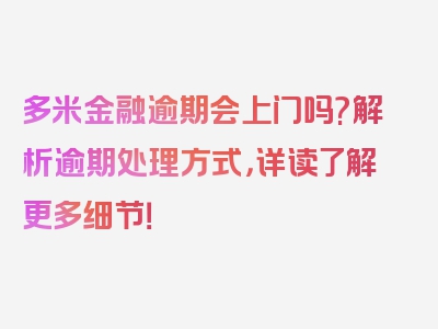 多米金融逾期会上门吗?解析逾期处理方式，详读了解更多细节！