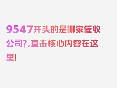 9547开头的是哪家催收公司?，直击核心内容在这里！