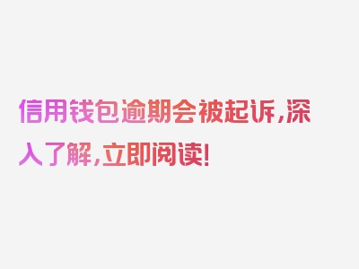 信用钱包逾期会被起诉，深入了解，立即阅读！