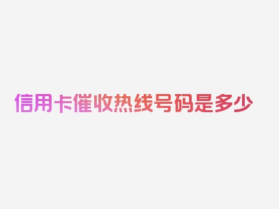 信用卡催收热线号码是多少