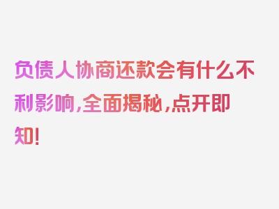 负债人协商还款会有什么不利影响，全面揭秘，点开即知！