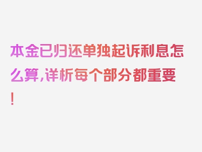 本金已归还单独起诉利息怎么算，详析每个部分都重要！