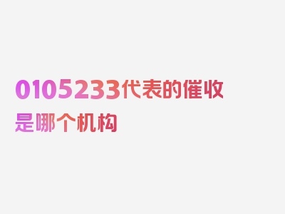 0105233代表的催收是哪个机构