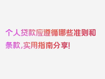 个人贷款应遵循哪些准则和条款，实用指南分享！