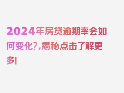 2024年房贷逾期率会如何变化?，揭秘点击了解更多！