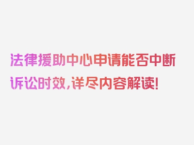 法律援助中心申请能否中断诉讼时效，详尽内容解读！