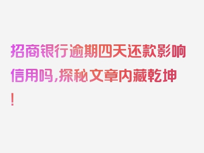 招商银行逾期四天还款影响信用吗，探秘文章内藏乾坤！