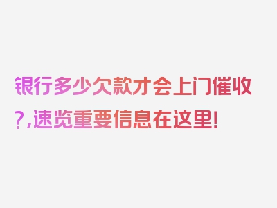 银行多少欠款才会上门催收?，速览重要信息在这里！