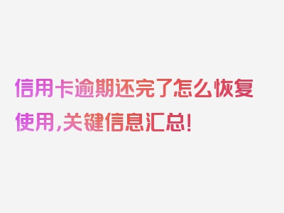 信用卡逾期还完了怎么恢复使用，关键信息汇总！