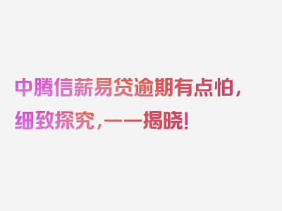 中腾信薪易贷逾期有点怕，细致探究，一一揭晓！