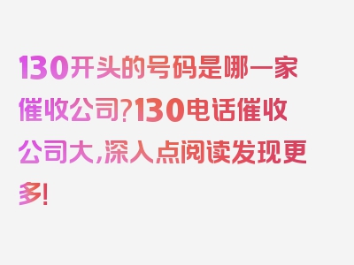 130开头的号码是哪一家催收公司?130电话催收公司大，深入点阅读发现更多！