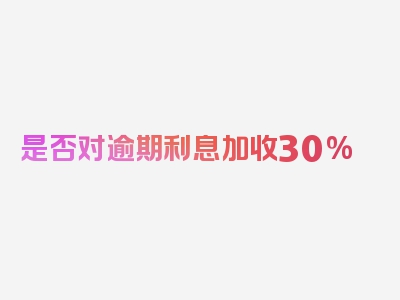 是否对逾期利息加收30%