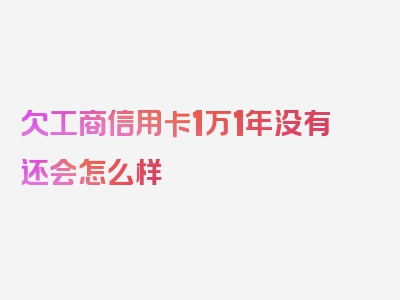 欠工商信用卡1万1年没有还会怎么样