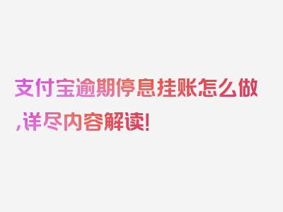 支付宝逾期停息挂账怎么做，详尽内容解读！