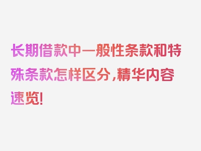 长期借款中一般性条款和特殊条款怎样区分，精华内容速览！