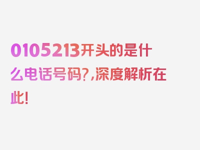 0105213开头的是什么电话号码?，深度解析在此！