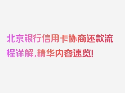 北京银行信用卡协商还款流程详解，精华内容速览！